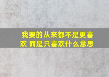 我要的从来都不是更喜欢 而是只喜欢什么意思